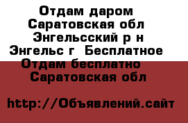 Отдам даром - Саратовская обл., Энгельсский р-н, Энгельс г. Бесплатное » Отдам бесплатно   . Саратовская обл.